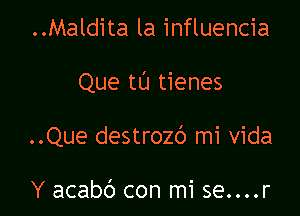 ..Maldita la influencia

Que tL'J tienes

..Que destrozc') mi vida

Y acabc') con mi se....r