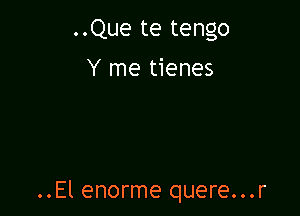 ..Que te tengo
Y me tienes

..El enorme quere...r