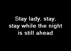Stay lady, stay,

stay while the night
is still ahead