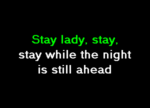 Stay lady, stay,

stay while the night
is still ahead