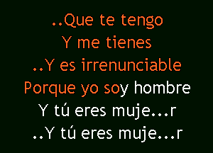 ..Que te tengo
Y me tienes
..Y es irrenunciable

Porque yo soy hombre
Y tt'J eres muje...r
..Y tL'I eres muje...r