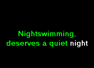 Nightswimming,
deserves a quiet night