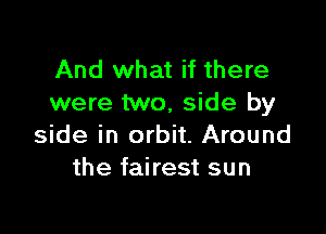 And what if there
were two, side by

side in orbit. Around
the fairest sun