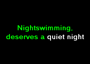 Nightswimming,

deserves a quiet night