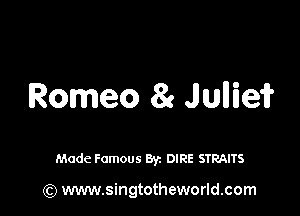 Romeo 81 Jlulliei?

Made Famous By. DIRE STRAITS

(Q www.singtotheworld.com