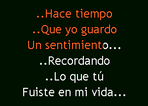 ..Hace tiempo
..Que yo guardo
Un sentimiento...

..Recordando
..Lo que tL'I
Fuiste en mi Vida...