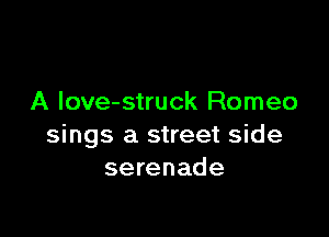 A Iove-struck Romeo

sings a street side
serenade