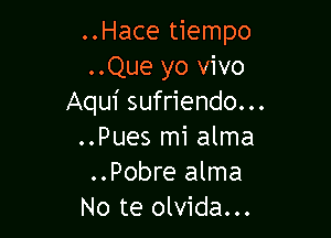 ..Hace tiempo
..Que yo vivo
Aqui sufriendo...

..Pues mi alma
..Pobre alma
No te olvida...