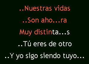 ..Nuestras vidas
..Son aho...ra
Muy distinta...s

..Tl'J eres de otro

..Y yo sigo siendo tuyo...