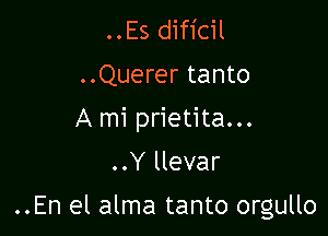 ..Es dificil
..Querer tanto
A mi prietita...

..Y llevar

..En el alma tanto orgullo