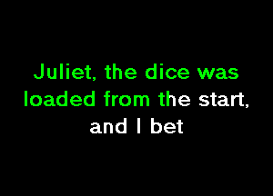Juliet. the dice was

loaded from the start,
and I bet