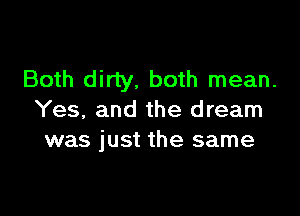 Both dirty, both mean.

Yes, and the dream
was just the same