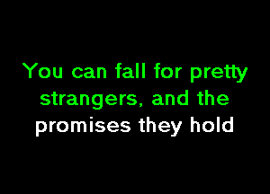 You can fall for pretty

strangers, and the
promises they hold