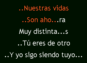 ..Nuestras vidas
..Son aho...ra
Muy distinta...s

..Tl'J eres de otro

..Y yo sigo siendo tuyo...