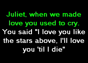 Juliet, when we made
love you used to cry.
You said I love you like
the stars above, I'll love
you 'til I die