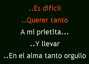 ..Es dificil
..Querer tanto
A mi prietita...

..Y llevar

..En el alma tanto orgullo