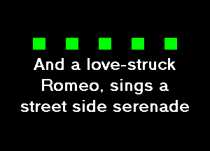 El El El El El
And a love-struck

Romeo, sings a
street side serenade