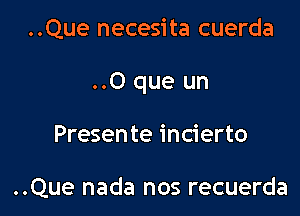 ..Que necesita cuerda

..O que un

Presente incierto

..Que nada nos recuerda