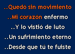 ..Quedc') sin movimiento
..Mi corazc'm enfermo
..Y lo vistic') de luto
..Un sufrimiento eterno

..Desde que tu te fuiste