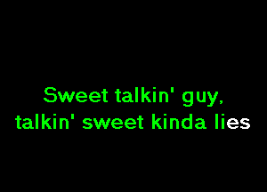 Sweet talkin' guy,
talkin' sweet kinda lies