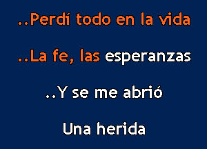 ..Perdi todo en la Vida

..La fe, Ias esperanzas

..Y se me abrid

Una herida