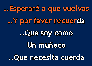 ..Esperam a que vuelvas
..Y por favor recuerda
..Que soy como
Un mufieco

..Que necesita cuerda