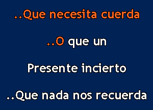 ..Que necesita cuerda

..O que un

Presente incierto

..Que nada nos recuerda