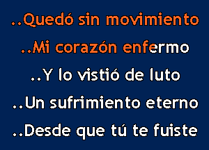 ..Quedc') sin movimiento
..Mi corazc'm enfermo
..Y lo vistic') de luto
..Un sufrimiento eterno

..Desde que tu te fuiste