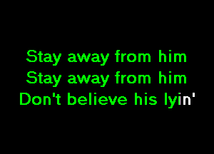 Stay away from him

Stay away from him
Don't believe his lyin'