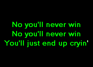 No you'll never win

No you'll never win
You'll just end up cryin'