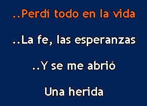 ..Perdi todo en la Vida

..La fe, Ias esperanzas

..Y se me abrid

Una herida