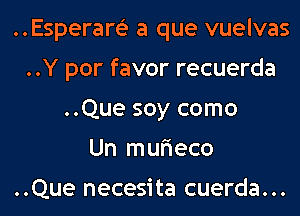 ..Esperam a que vuelvas
..Y por favor recuerda
..Que soy como
Un mufieco

. . Que necesi ta cuerda . . .