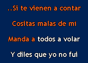 ..Si te vienen a contar
Cositas malas de mi

Manda a todos a volar

Y diles que yo no fui