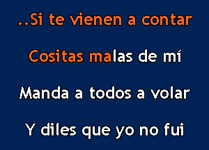 ..Si te vienen a contar
Cositas malas de mi

Manda a todos a volar

Y diles que yo no fui