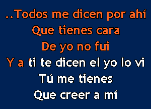..Todos me dicen por ahi
Que tienes cara
De yo no fui

Y a ti te dicen el yo lo vi
Tu me tienes
Que creer a mi
