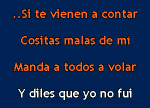 ..Si te vienen a contar
Cositas malas de mi

Manda a todos a volar

Y diles que yo no fui