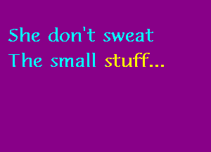 She don't sweat
The small stuff...