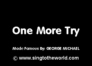 One More Try

Made Famous Byz GEORGE MICHAEL

) www.singtotheworld.com