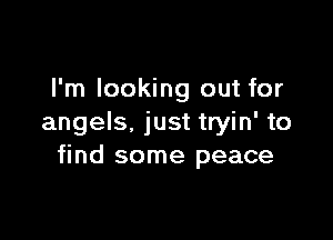 I'm looking out for

angels, just tryin' to
find some peace