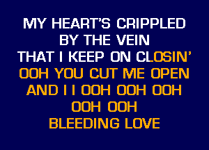MY HEART'S CRIPPLED
BY THE VEIN
THAT I KEEP ON CLOSIN'
OOH YOU CUT ME OPEN
AND I I OOH OOH OOH
OOH OOH
BLEEDING LOVE