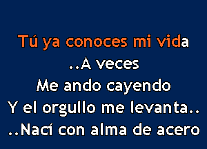 Tu ya conoces mi Vida
..A veces
Me ando cayendo
Y el orgullo me levanta..
..Naci con alma de acero