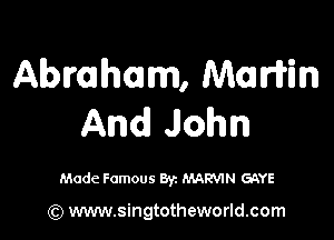 Abmhmm, Maritin

And John

Made Famous Byz MANN GAYE

(Q www.singtotheworld.com