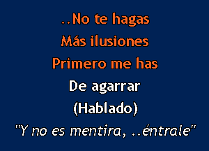 ..No te hagas

Mas ilusiones
Primero me has
De agarrar

(Hablado)
Y no es mentira, ..63ntrale