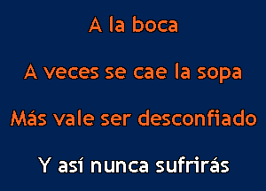 A la boca
A veces se cae la sopa
Mas vale ser desconfiado

Y asi nunca sufriras