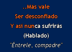 ..Mas vale
Ser desconfiado

Y asi nunca sufriras
(Hablado)

Entrele, compadre