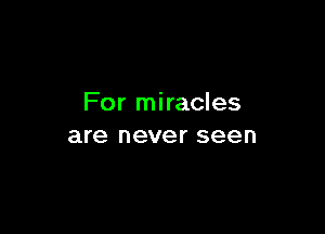 For miracles

are never seen