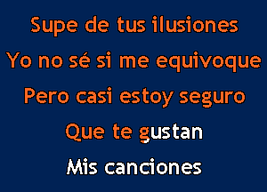 Supe de tus ilusiones
Yo no se'e Si me equivoque
Pero casi estoy seguro
Que te gustan

Mis canciones