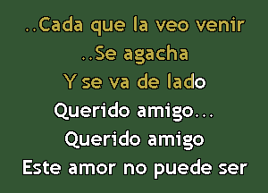 ..Cada que la veo venir
..Se agacha
Y se va de lado
Querido amigo...
Querido amigo
Este amor no puede ser