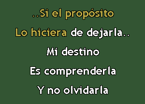 ..Si el propdsito

Lo hiciera de dejarla..

Mi destino
Es comprenderla

Y no olvidarla