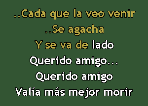 ..Cada que la veo venir
..Se agacha
Y se va de lado

Querido amigo...
Querido amigo
Valia mas mejor morir